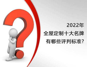 2022年全屋定制十大名牌，有哪些評判標準？