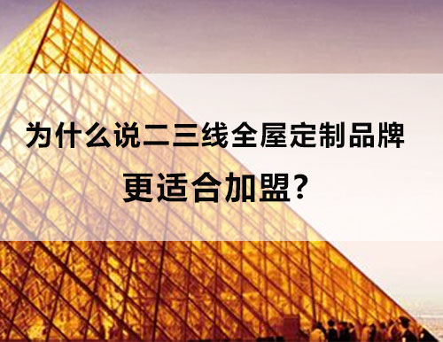 為什么說二三線全屋定制品牌更適合加盟？